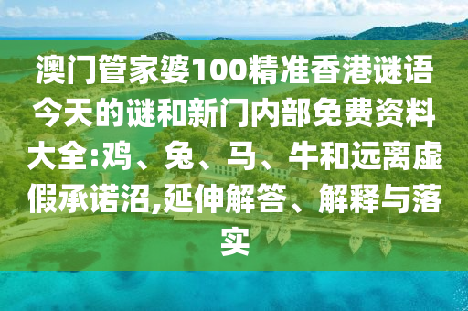 澳門管家婆100精準香港謎語今天的謎和新門內部免費資料大全:雞、兔、馬、牛和遠離虛假承諾沼,延伸解答、解釋與落實